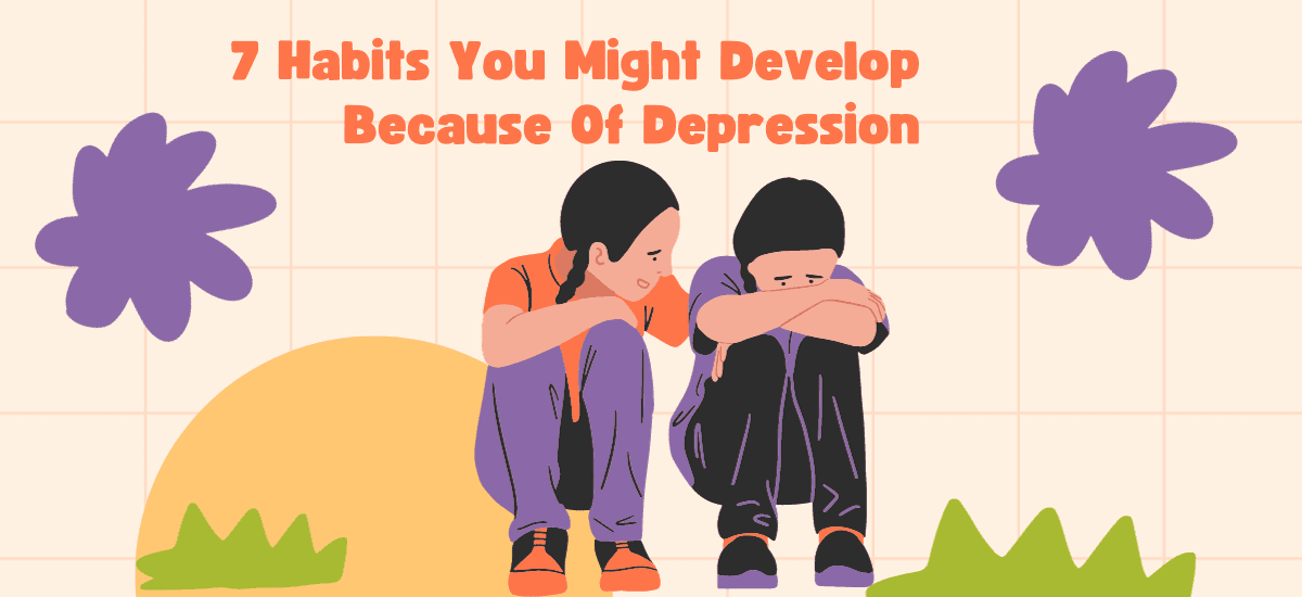 7 Habits You Might Develop Because Of Depression