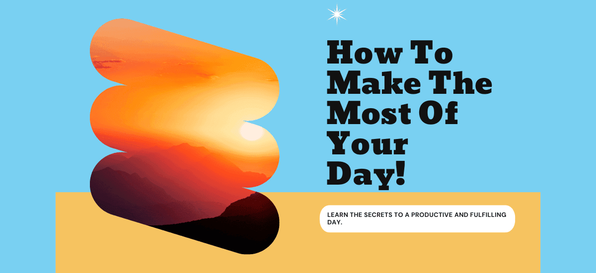 How To Make The Most Of Your Day!